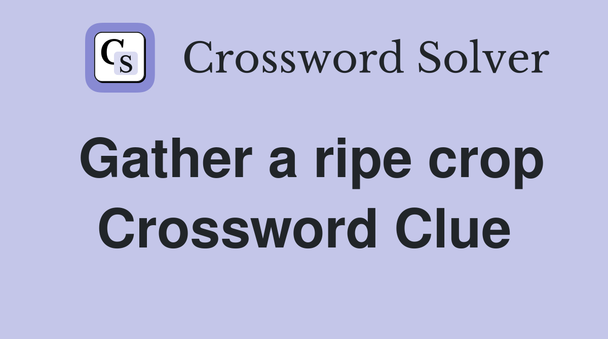 Gather a ripe crop Crossword Clue