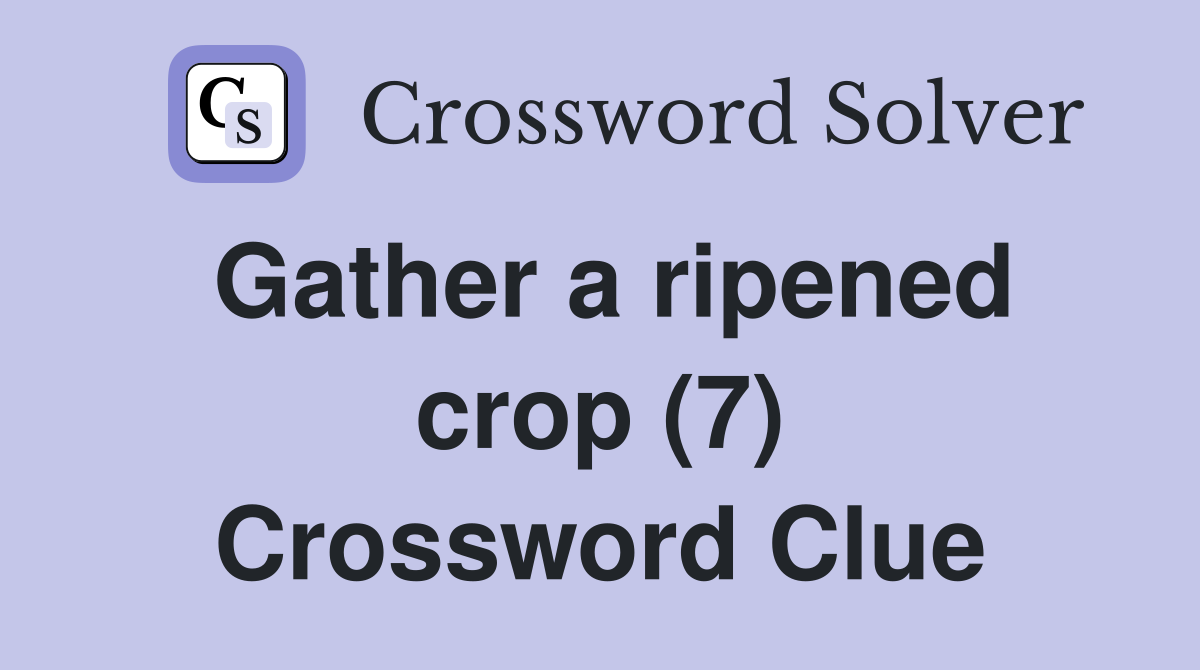 Gather a ripened crop (7) Crossword Clue