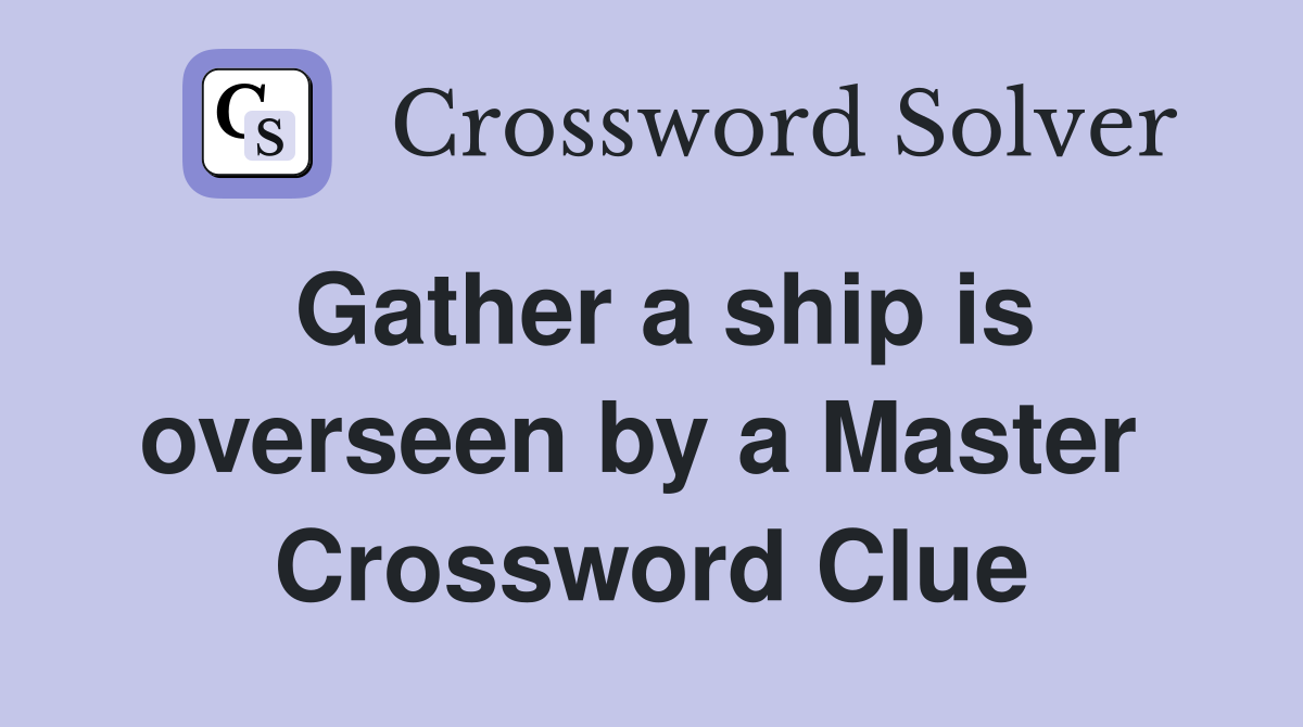 Gather a ship is overseen by a Master  Crossword Clue
