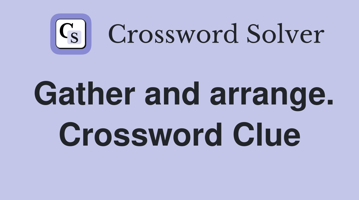 Gather and arrange. Crossword Clue