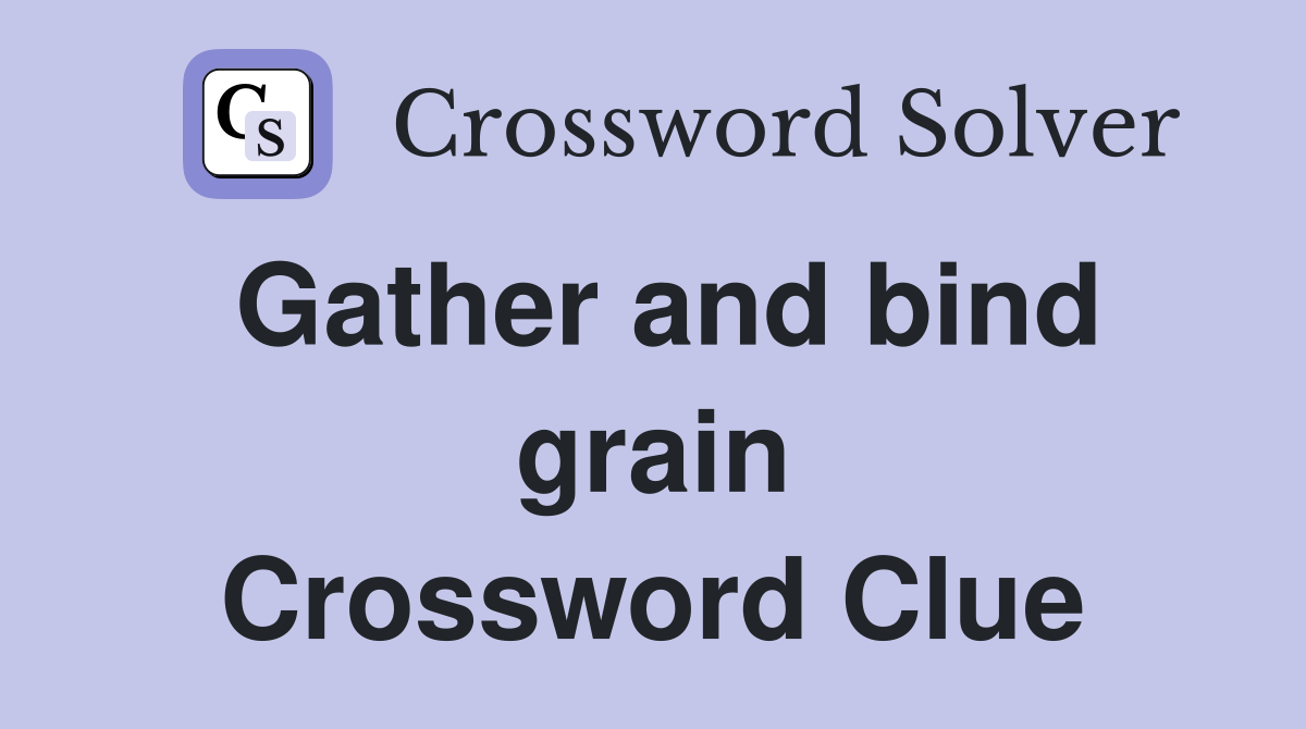 Gather and bind grain Crossword Clue