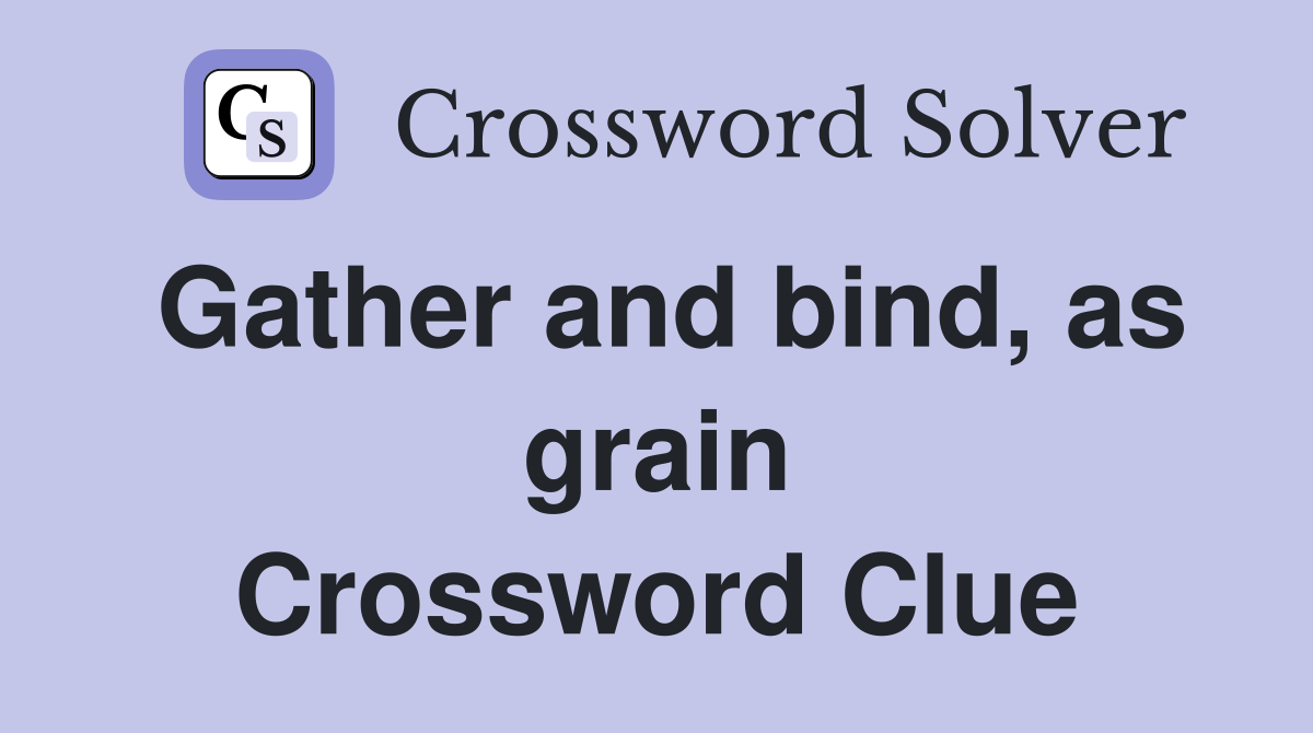 Gather and bind, as grain Crossword Clue