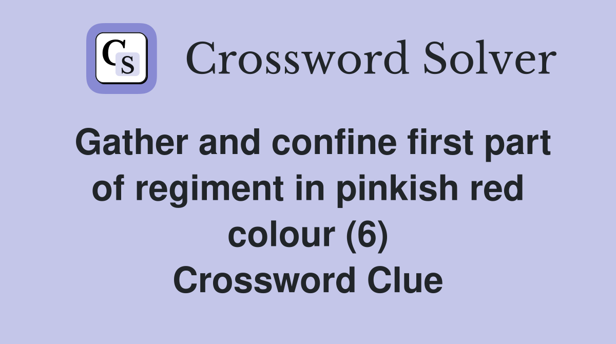 Gather and confine first part of regiment in pinkish red colour (6) Crossword Clue