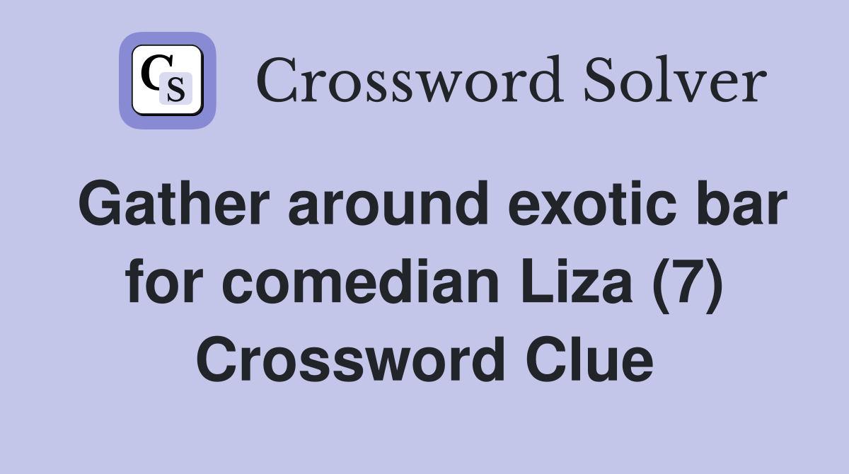 Gather around exotic bar for comedian Liza (7) Crossword Clue