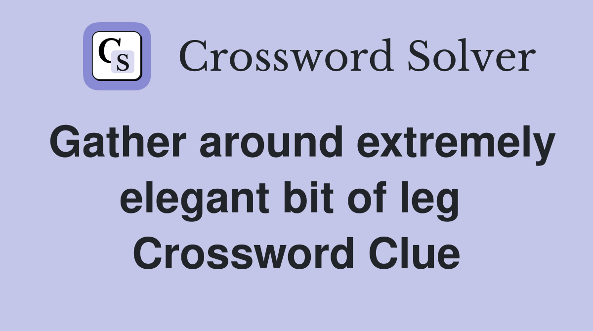Gather around extremely elegant bit of leg  Crossword Clue