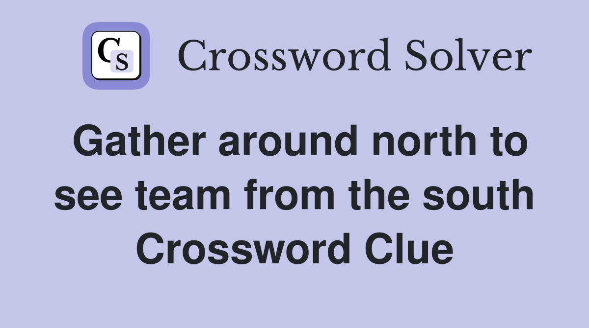 Gather around north to see team from the south Crossword Clue