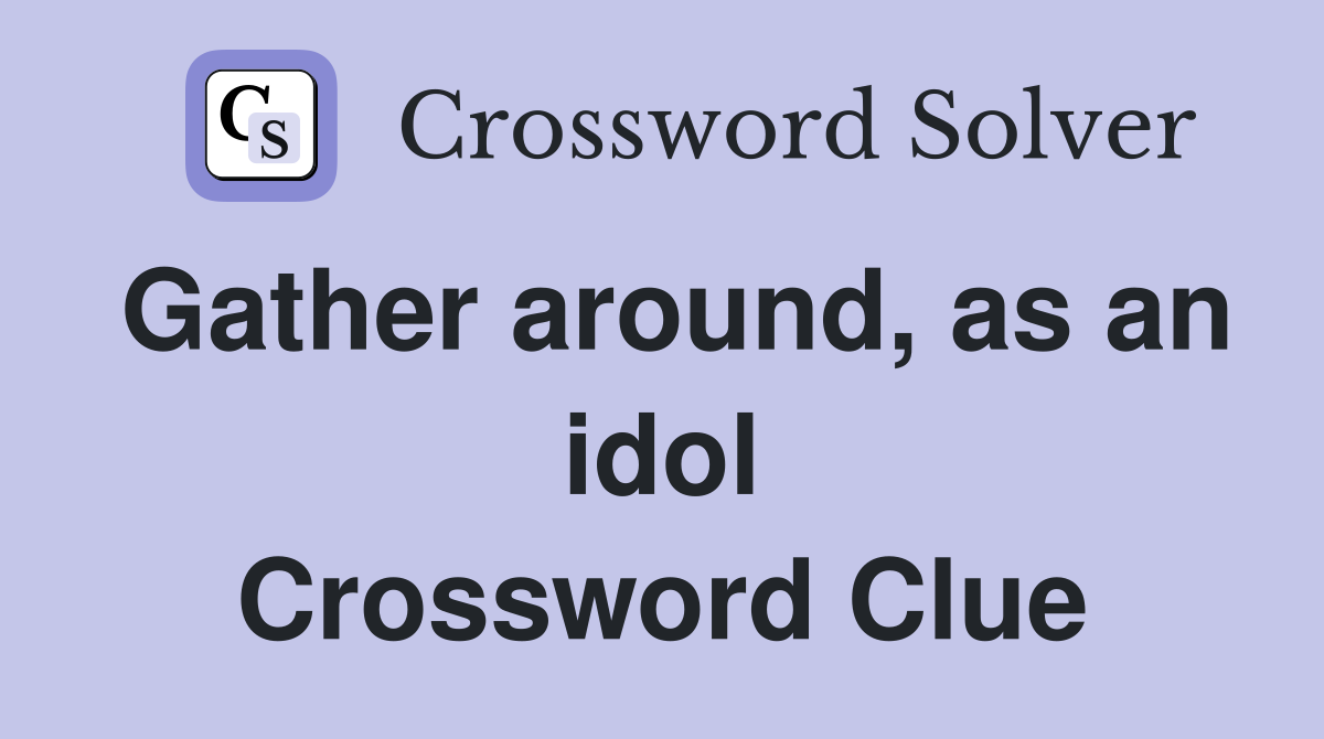 Gather around, as an idol Crossword Clue