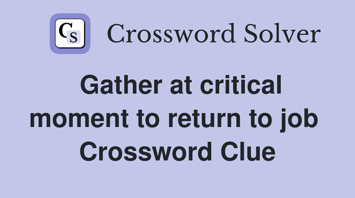 Gather at critical moment to return to job  Crossword Clue