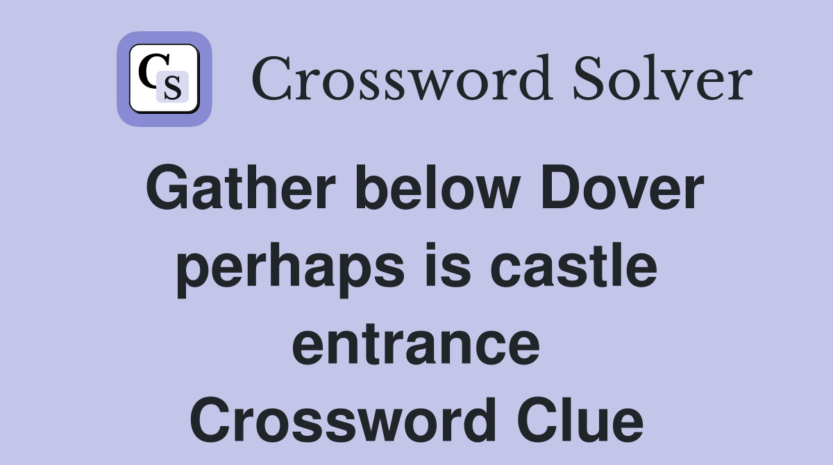 Gather below Dover perhaps is castle entrance Crossword Clue