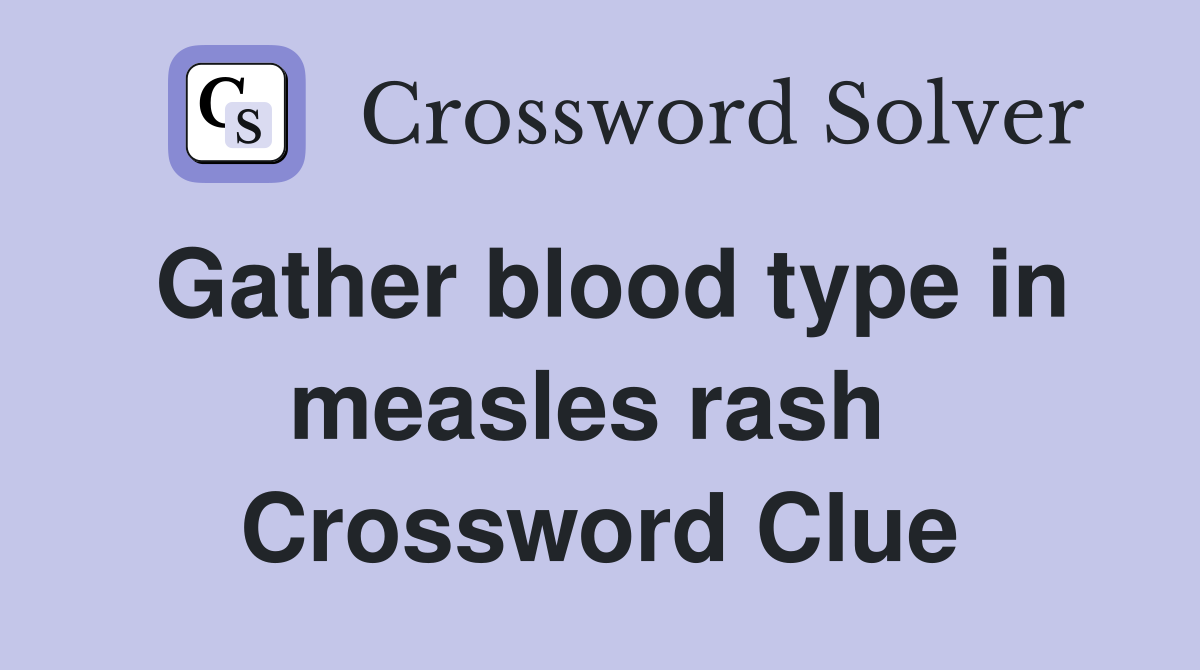 Gather blood type in measles rash  Crossword Clue