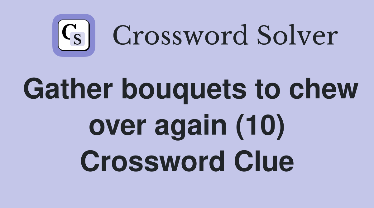 Gather bouquets to chew over again (10) Crossword Clue