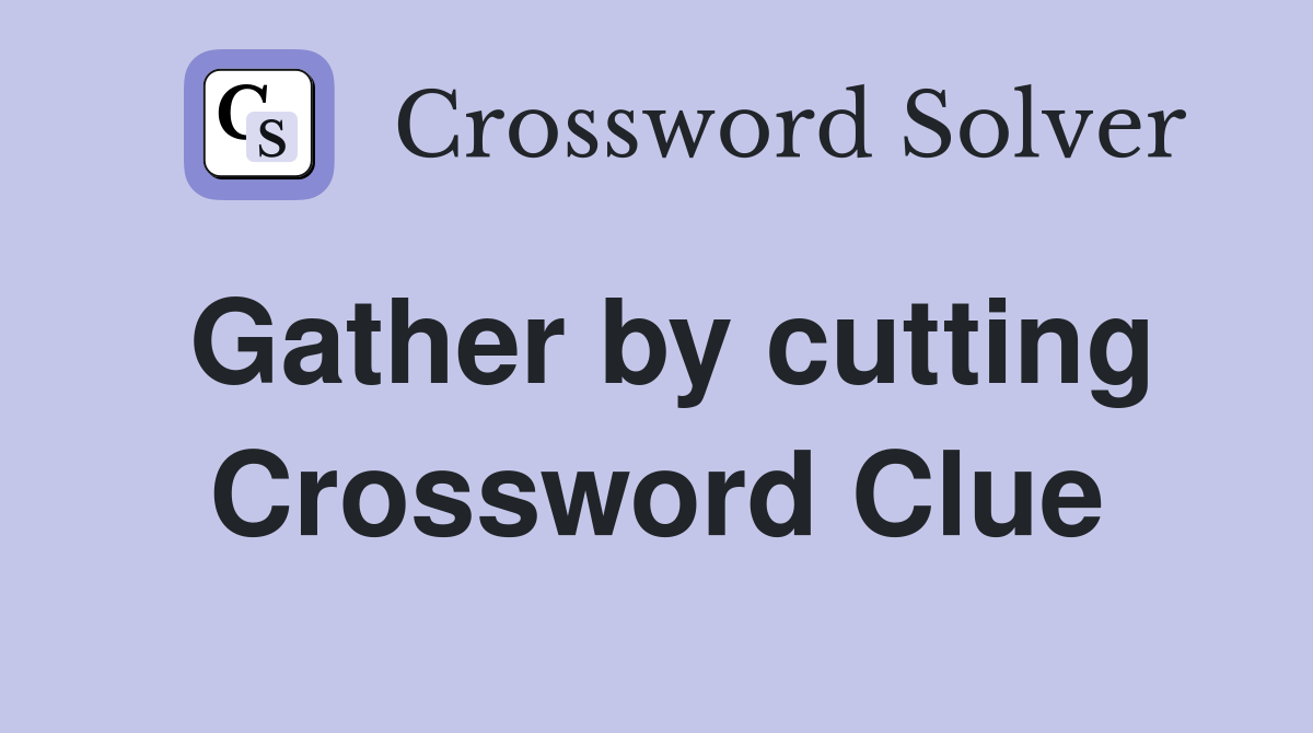 Gather by cutting Crossword Clue