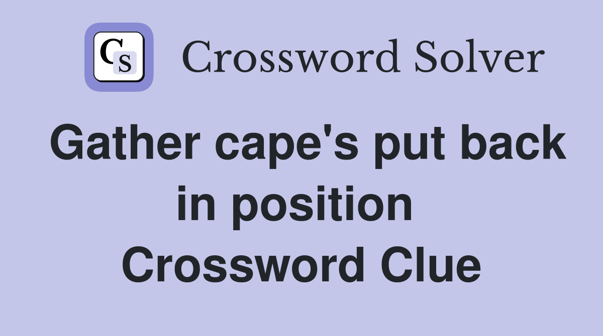 Gather cape's put back in position  Crossword Clue