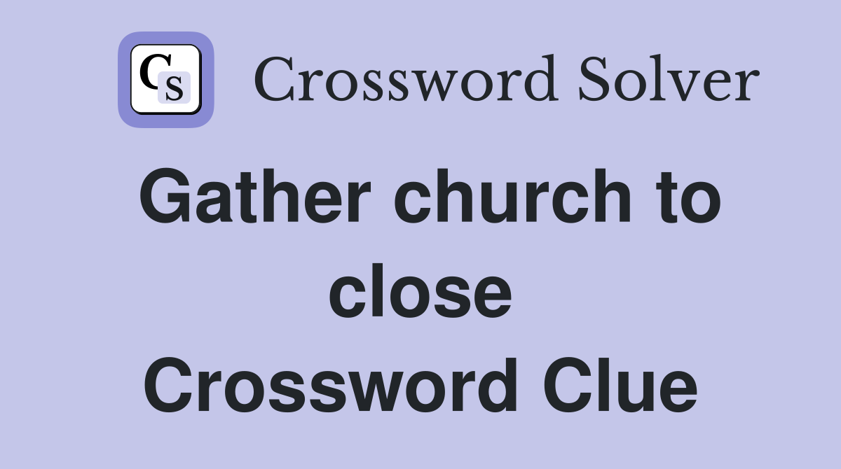 Gather church to close Crossword Clue