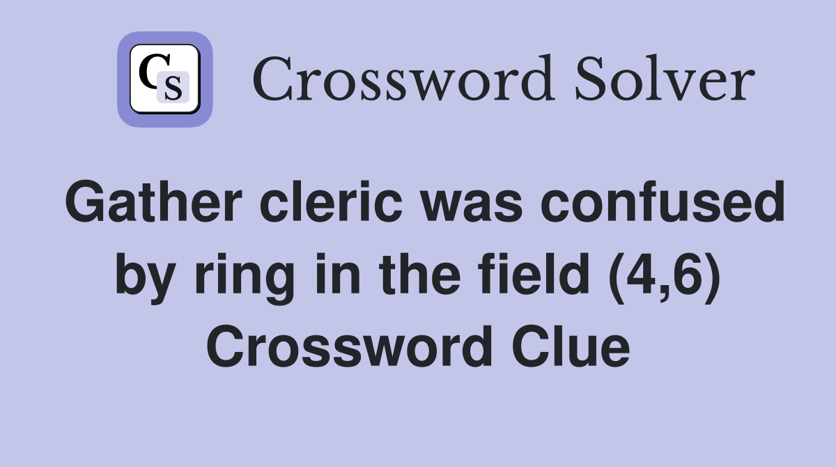 Gather cleric was confused by ring in the field (4,6) Crossword Clue