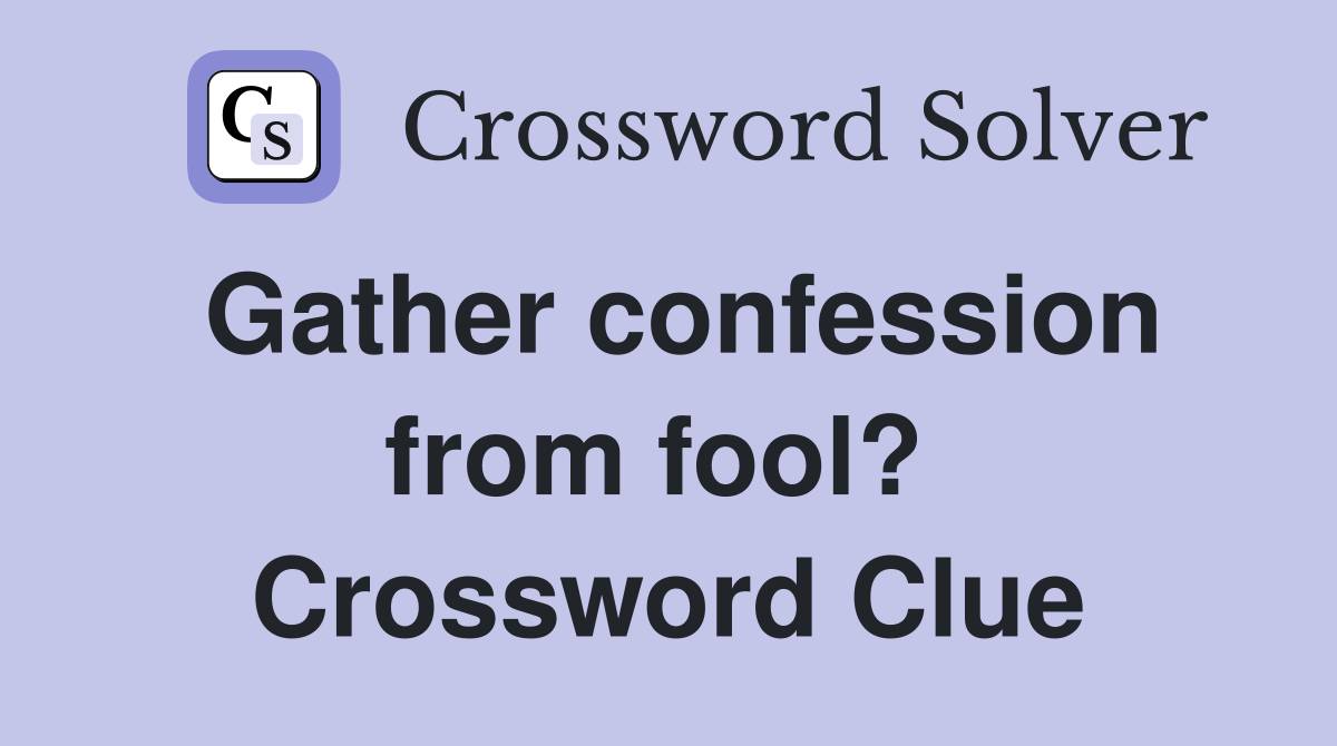 Gather confession from fool?  Crossword Clue