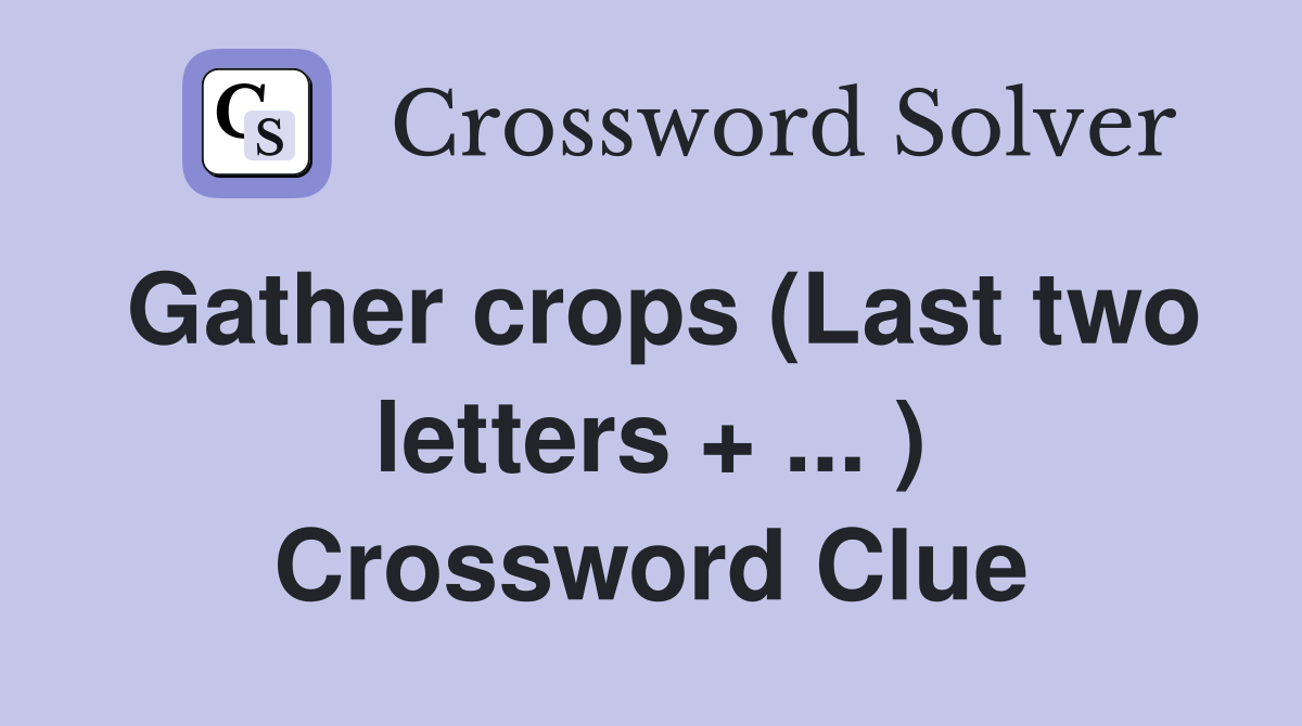 Gather crops (Last two letters + ... ) Crossword Clue