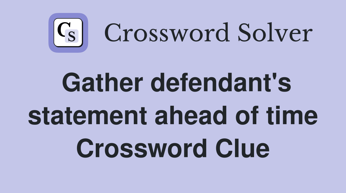 Gather defendant's statement ahead of time Crossword Clue