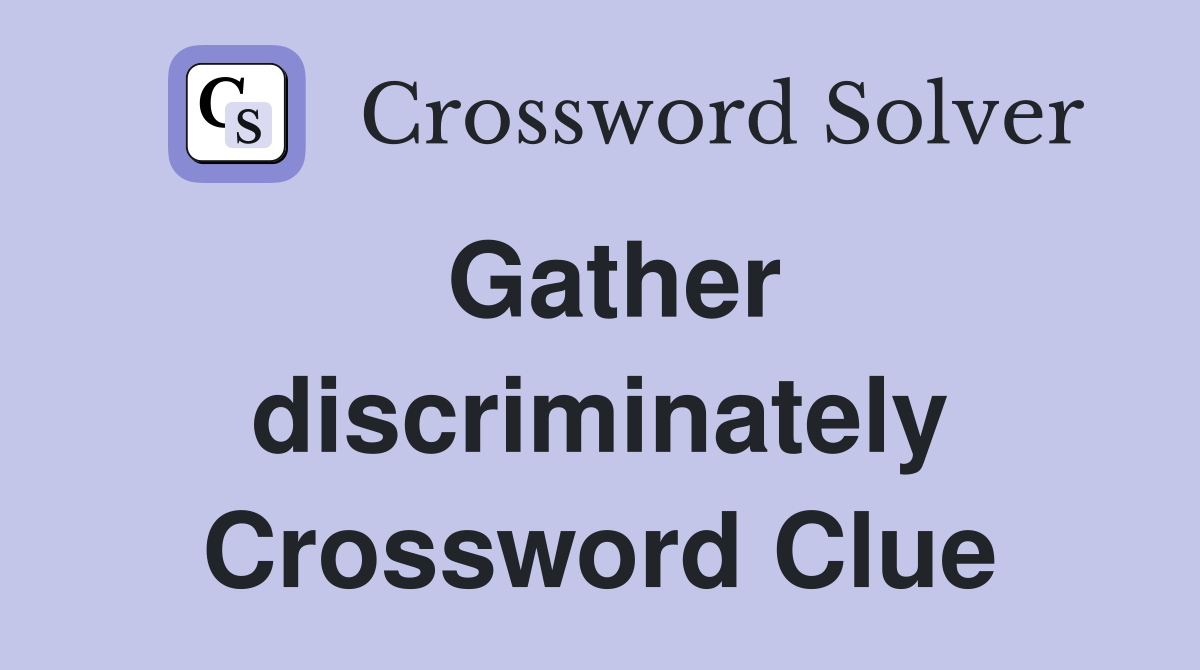 Gather discriminately Crossword Clue