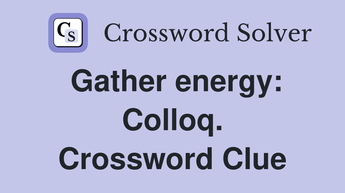 Gather energy: Colloq. Crossword Clue