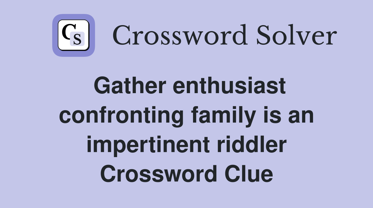 Gather enthusiast confronting family is an impertinent riddler Crossword Clue