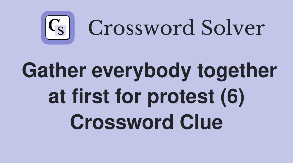 Gather everybody together at first for protest (6) Crossword Clue