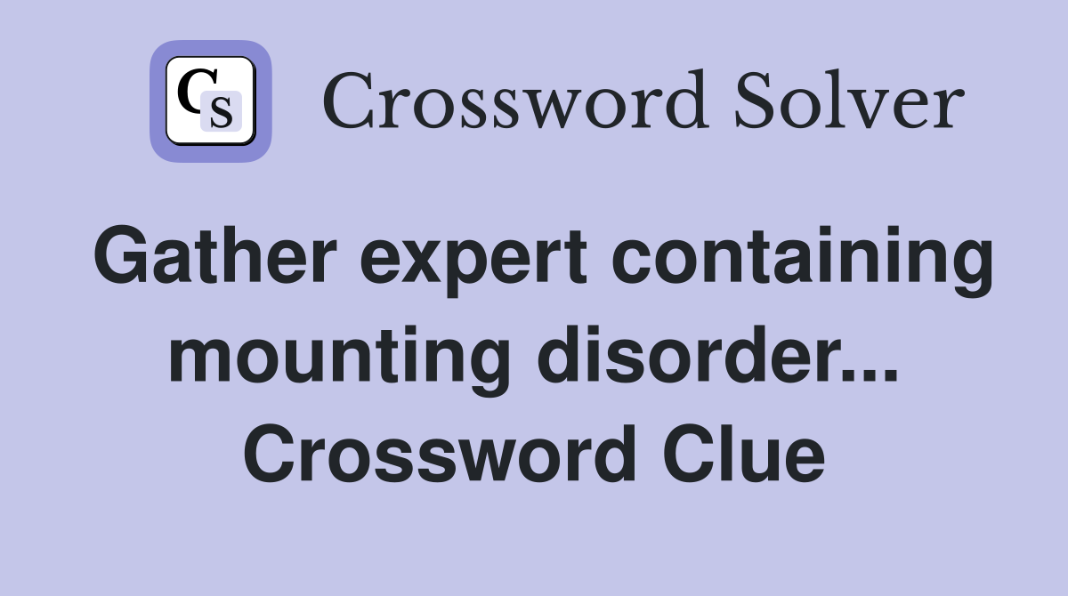 Gather expert containing mounting disorder... Crossword Clue