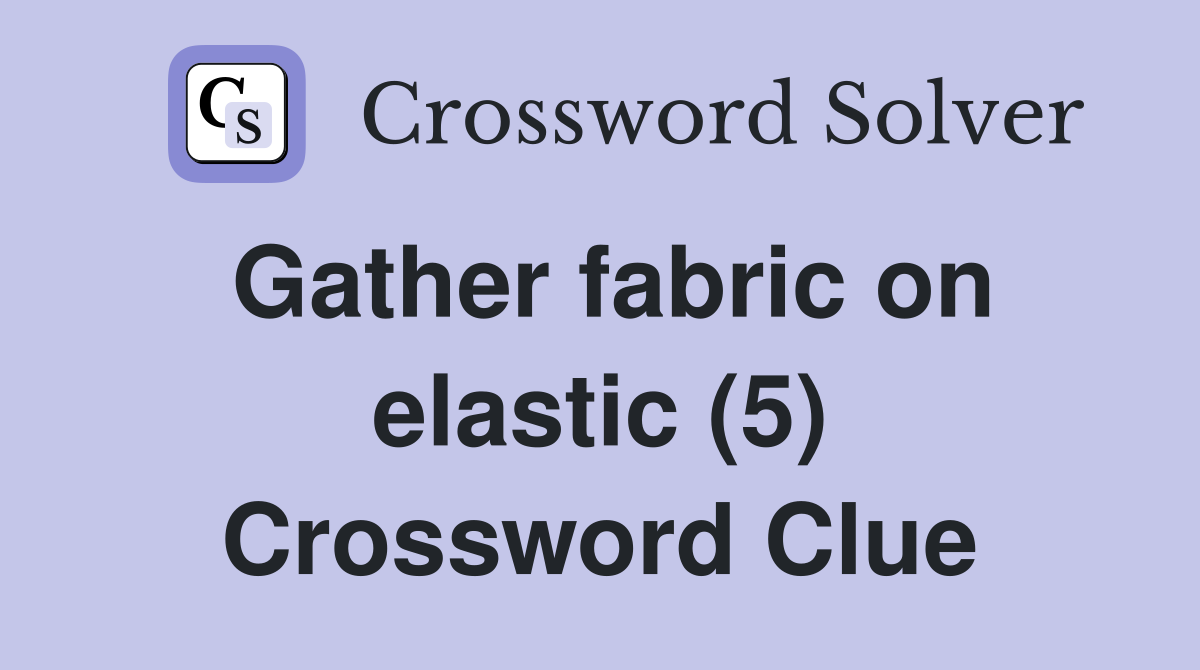 Gather fabric on elastic (5) Crossword Clue