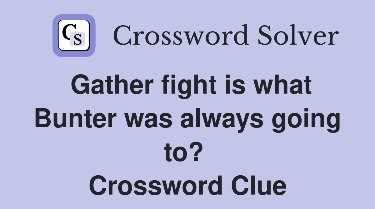 Gather fight is what Bunter was always going to?  Crossword Clue