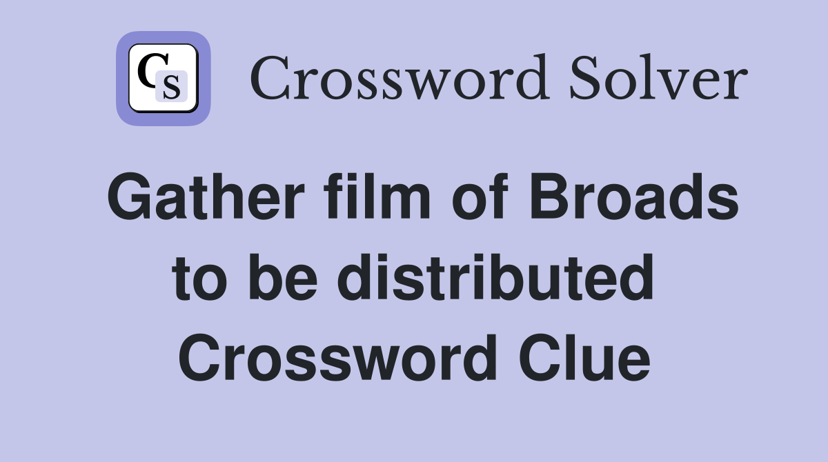 Gather film of Broads to be distributed Crossword Clue