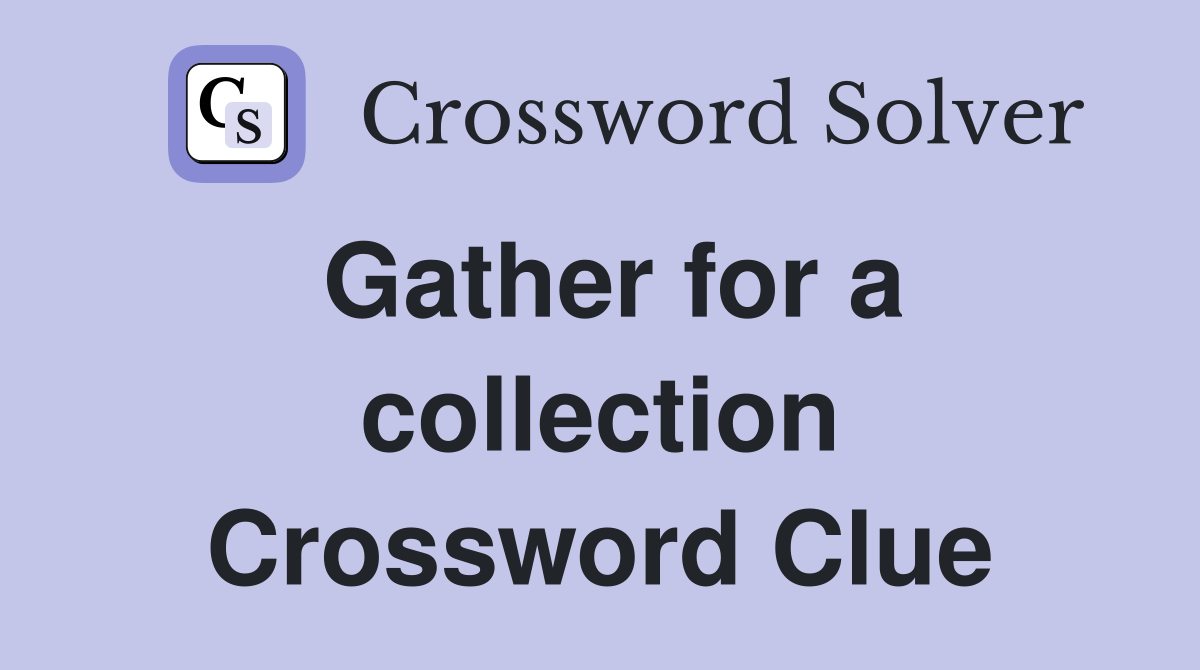 Gather for a collection Crossword Clue