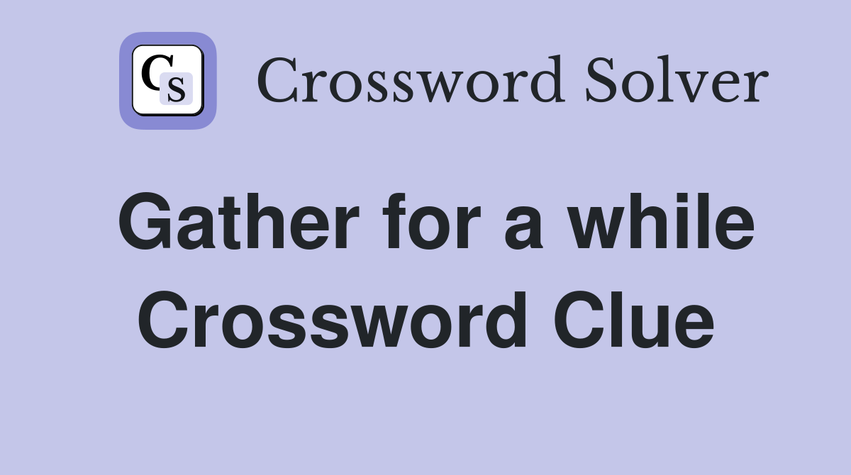 Gather for a while Crossword Clue