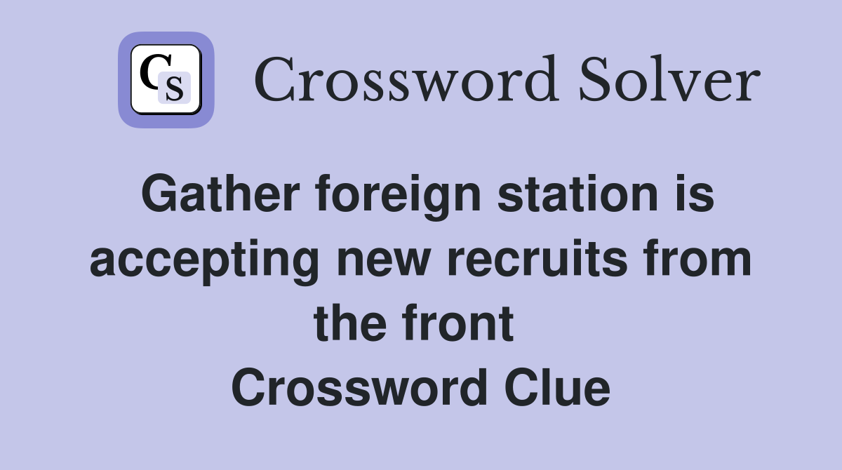 Gather foreign station is accepting new recruits from the front  Crossword Clue