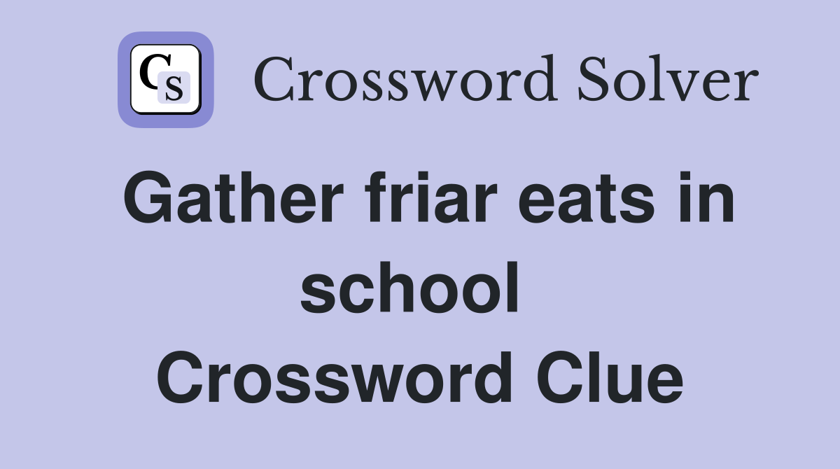 Gather friar eats in school  Crossword Clue