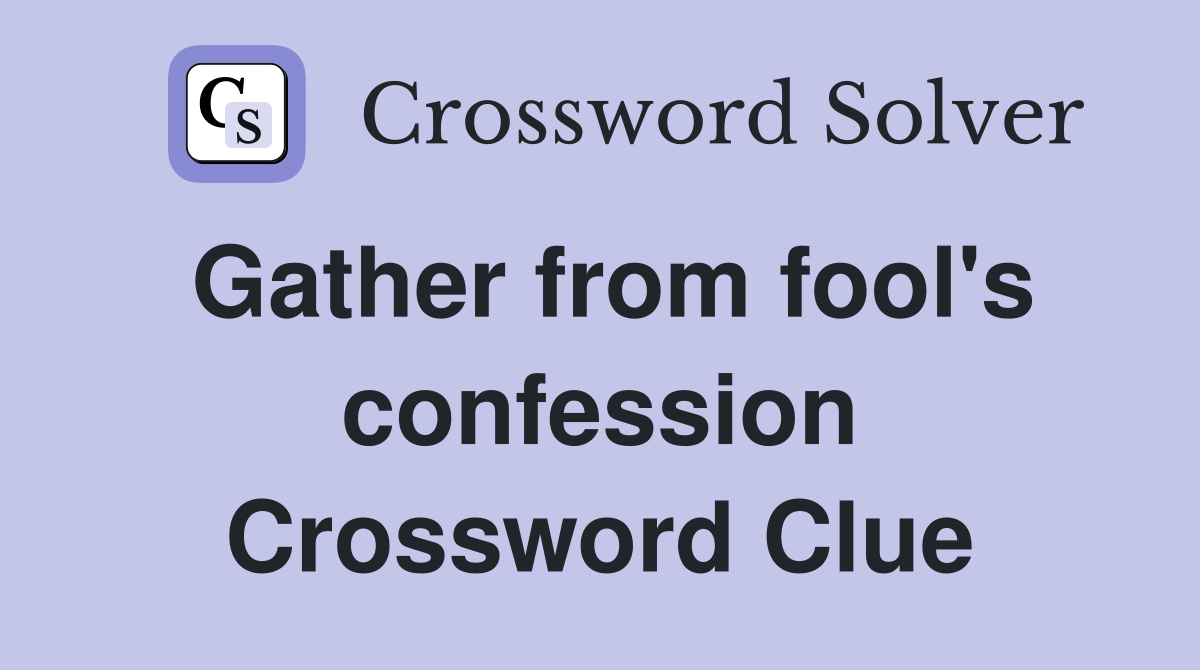 Gather from fool's confession Crossword Clue