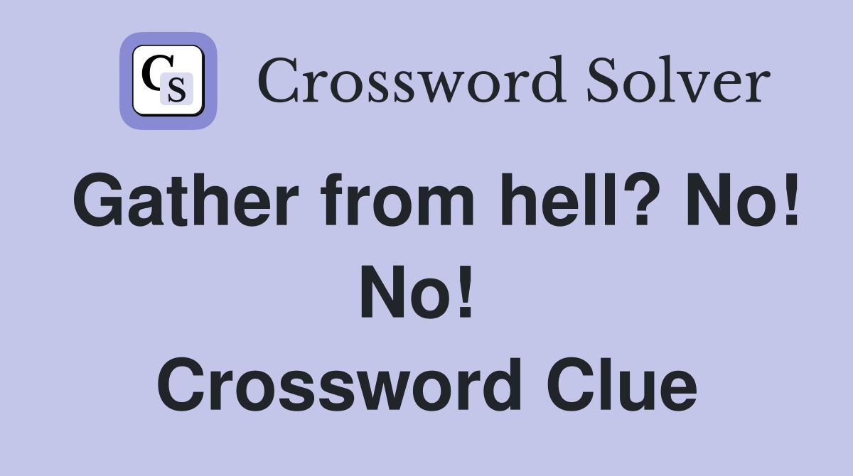 Gather from hell? No! No!  Crossword Clue