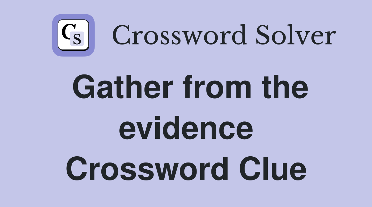 Gather from the evidence Crossword Clue