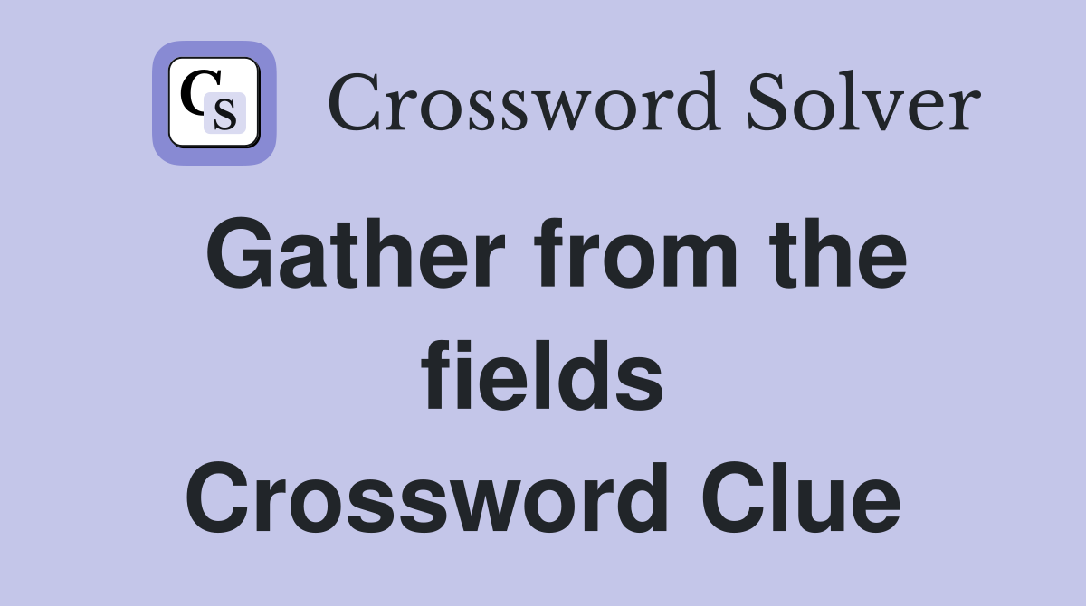 Gather from the fields Crossword Clue