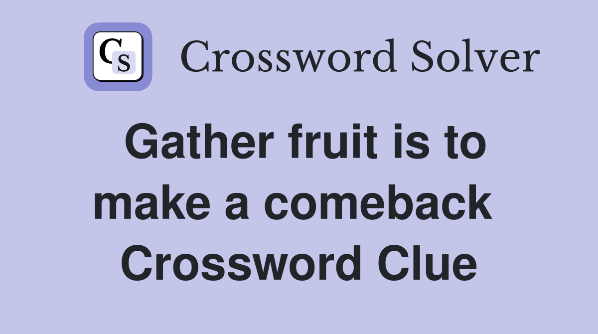 Gather fruit is to make a comeback  Crossword Clue