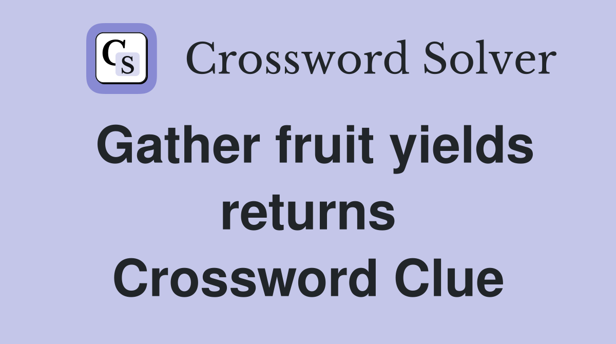 Gather fruit yields returns Crossword Clue