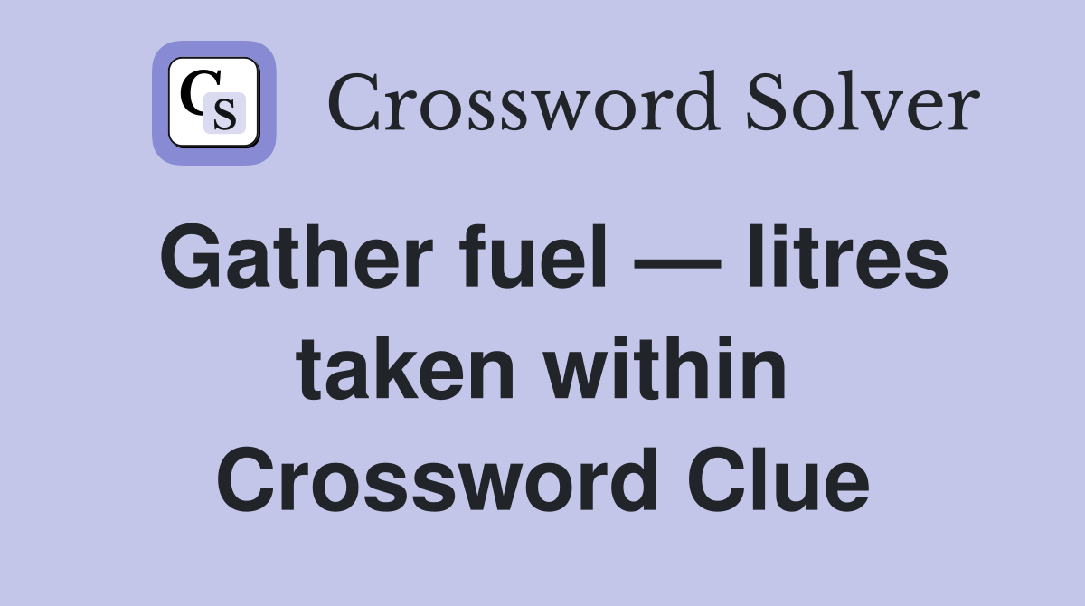 Gather fuel — litres taken within Crossword Clue