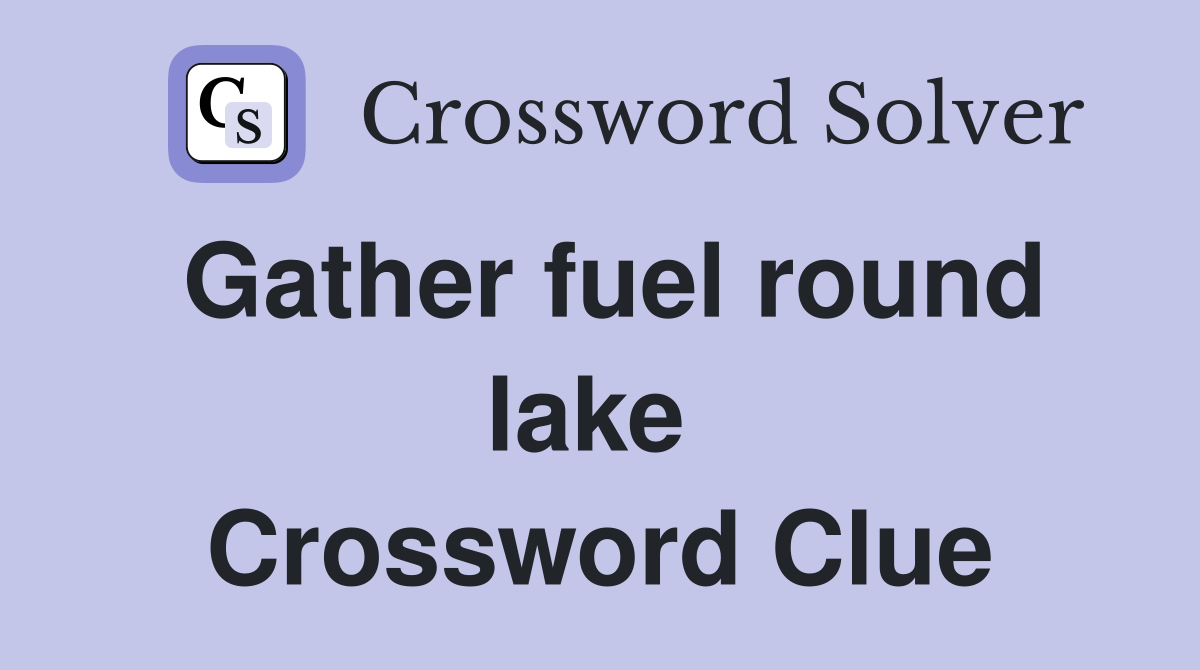 Gather fuel round lake  Crossword Clue