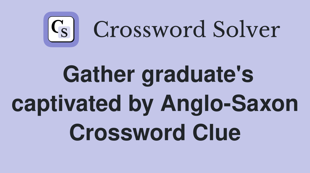 Gather graduate's captivated by Anglo-Saxon Crossword Clue