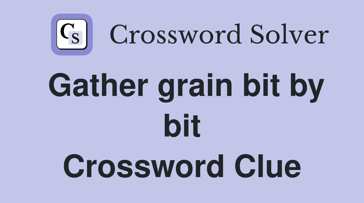 Gather grain bit by bit Crossword Clue