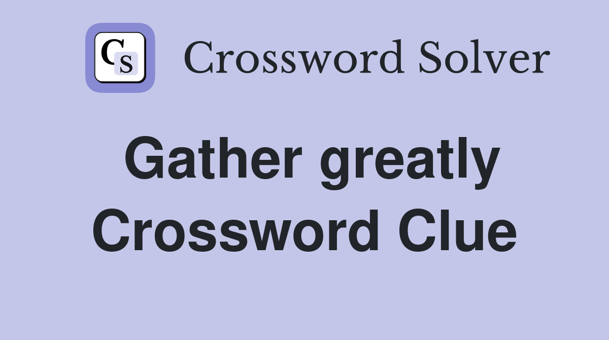 Gather greatly Crossword Clue