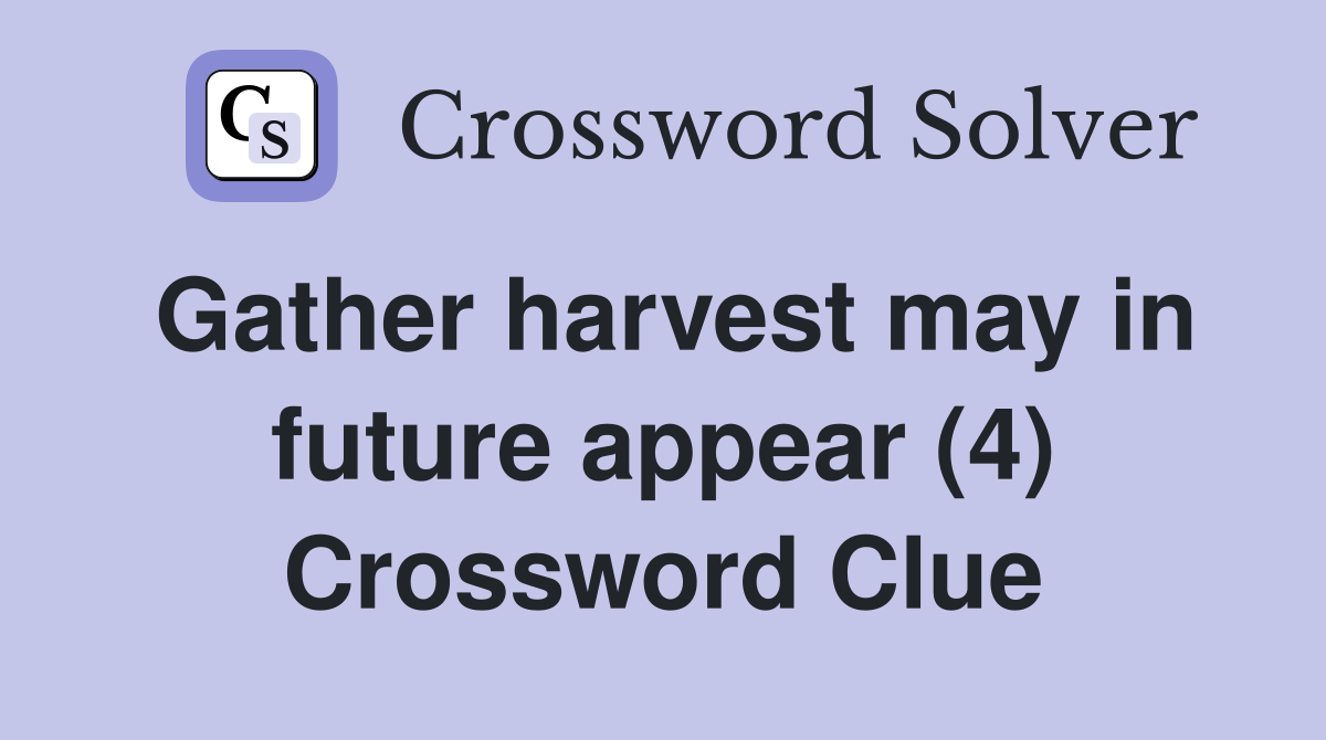Gather harvest may in future appear (4) Crossword Clue
