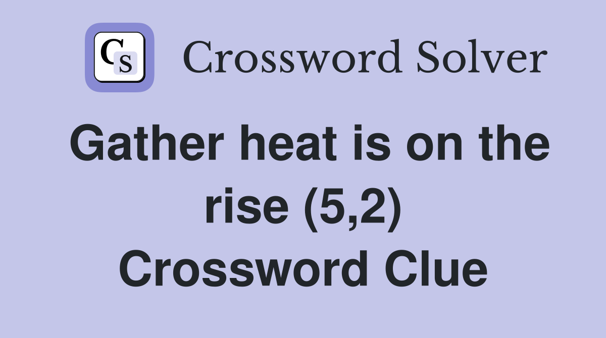 Gather heat is on the rise (5,2) Crossword Clue