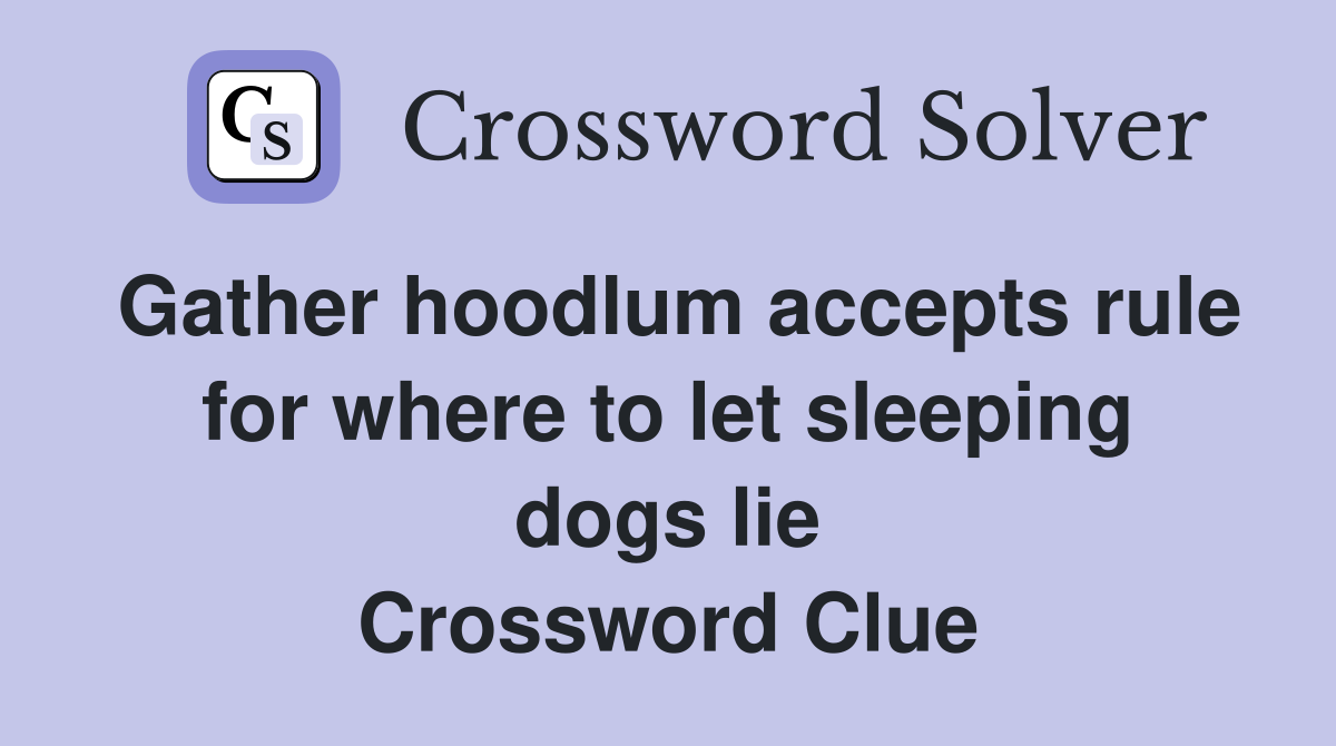 Gather hoodlum accepts rule for where to let sleeping dogs lie Crossword Clue