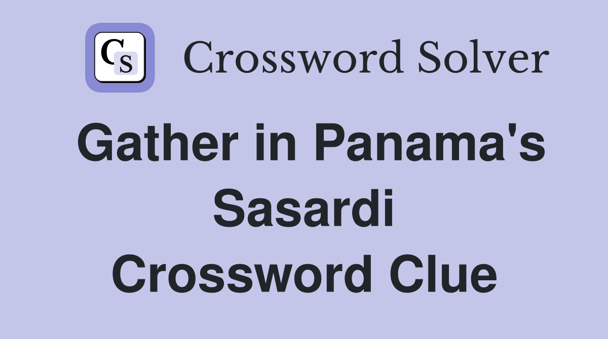 Gather in Panama's Sasardi Crossword Clue
