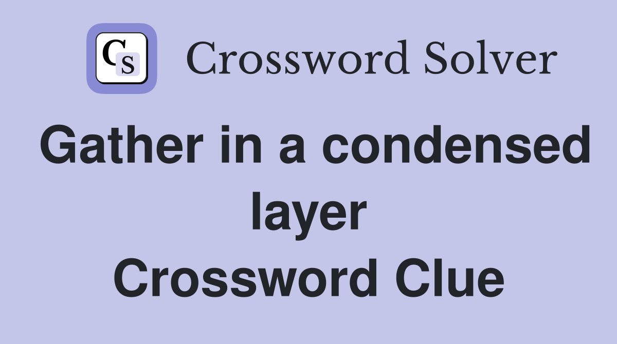 Gather in a condensed layer Crossword Clue